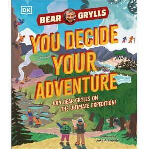 You Decide Your Adventure: Join Bear Grylls on the Ultimate Expedition -- Bear G